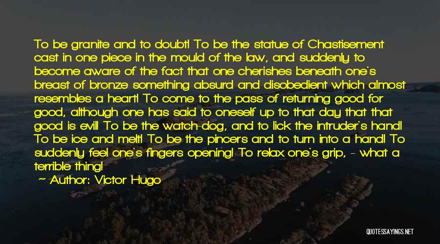 Victor Hugo Quotes: To Be Granite And To Doubt! To Be The Statue Of Chastisement Cast In One Piece In The Mould Of