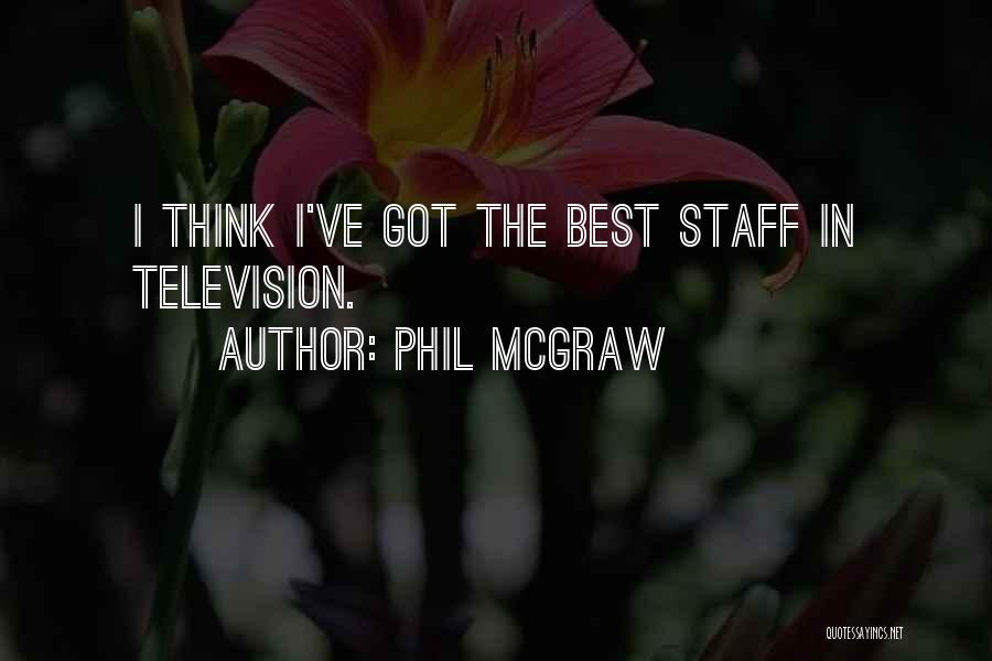 Phil McGraw Quotes: I Think I've Got The Best Staff In Television.