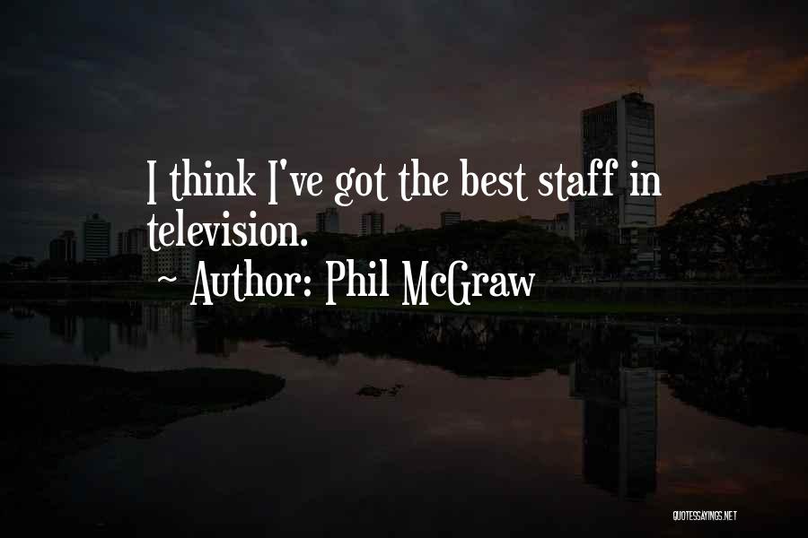 Phil McGraw Quotes: I Think I've Got The Best Staff In Television.