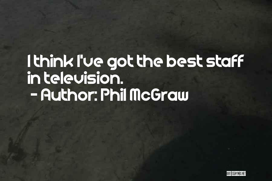 Phil McGraw Quotes: I Think I've Got The Best Staff In Television.