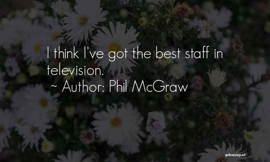 Phil McGraw Quotes: I Think I've Got The Best Staff In Television.