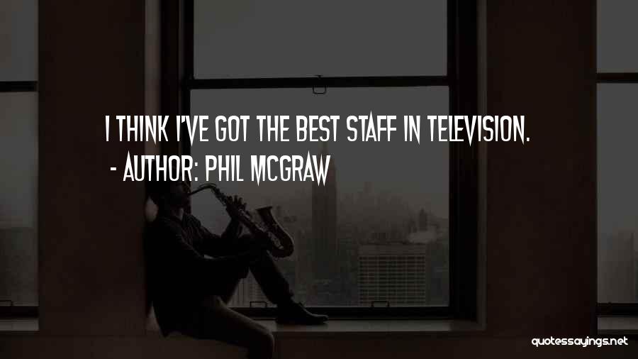 Phil McGraw Quotes: I Think I've Got The Best Staff In Television.