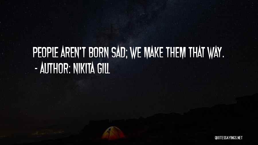 Nikita Gill Quotes: People Aren't Born Sad; We Make Them That Way.