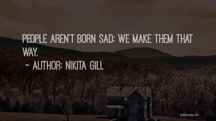 Nikita Gill Quotes: People Aren't Born Sad; We Make Them That Way.