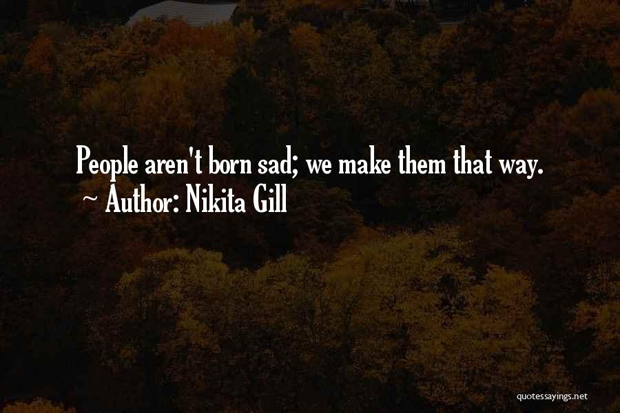 Nikita Gill Quotes: People Aren't Born Sad; We Make Them That Way.