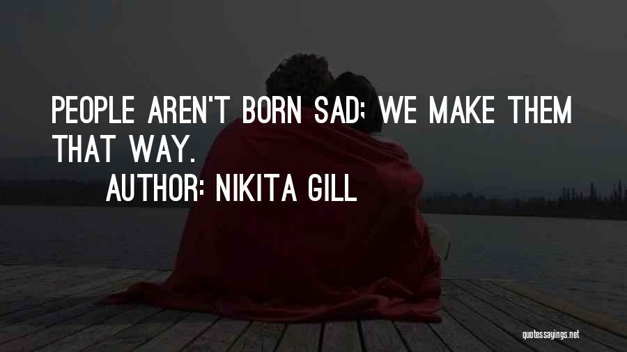 Nikita Gill Quotes: People Aren't Born Sad; We Make Them That Way.