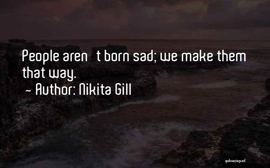 Nikita Gill Quotes: People Aren't Born Sad; We Make Them That Way.