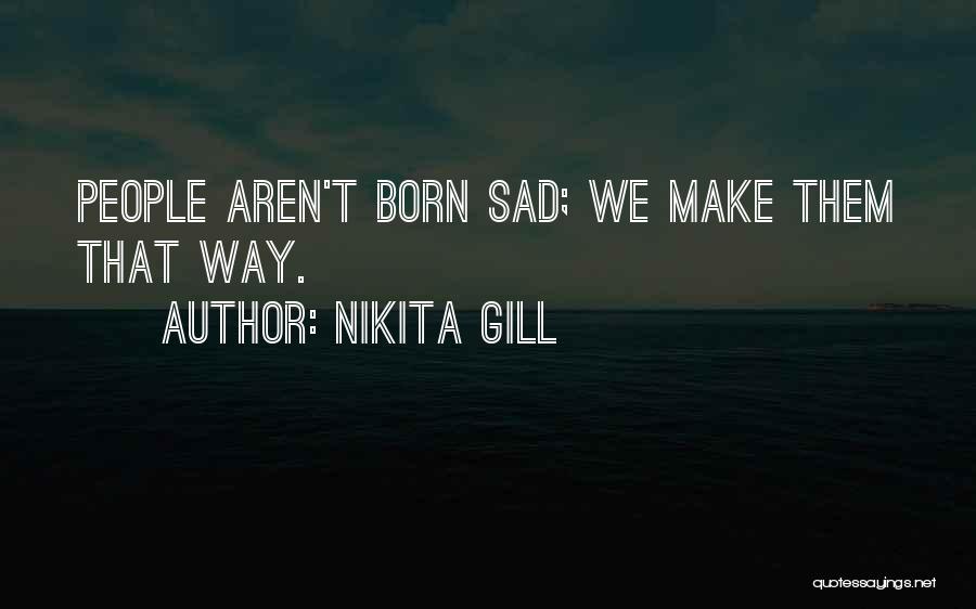 Nikita Gill Quotes: People Aren't Born Sad; We Make Them That Way.