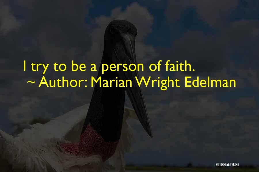 Marian Wright Edelman Quotes: I Try To Be A Person Of Faith.