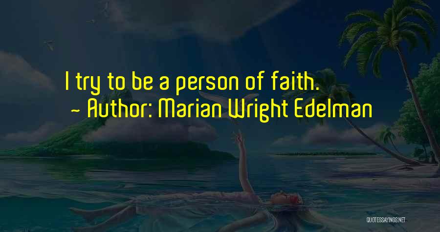 Marian Wright Edelman Quotes: I Try To Be A Person Of Faith.