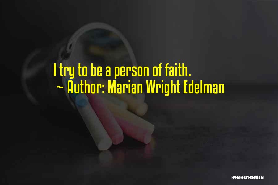 Marian Wright Edelman Quotes: I Try To Be A Person Of Faith.