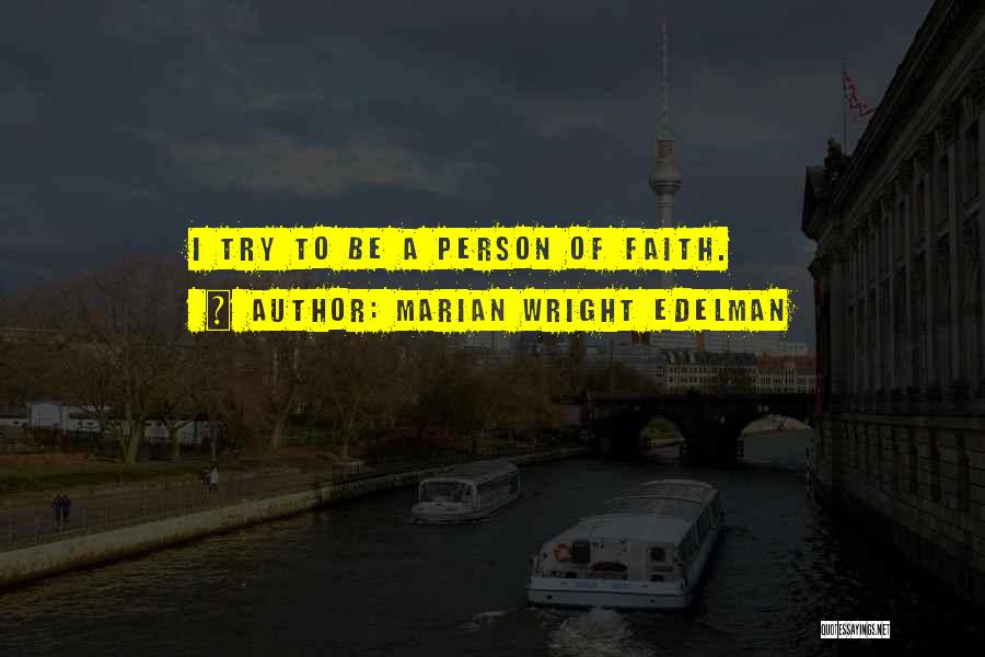 Marian Wright Edelman Quotes: I Try To Be A Person Of Faith.