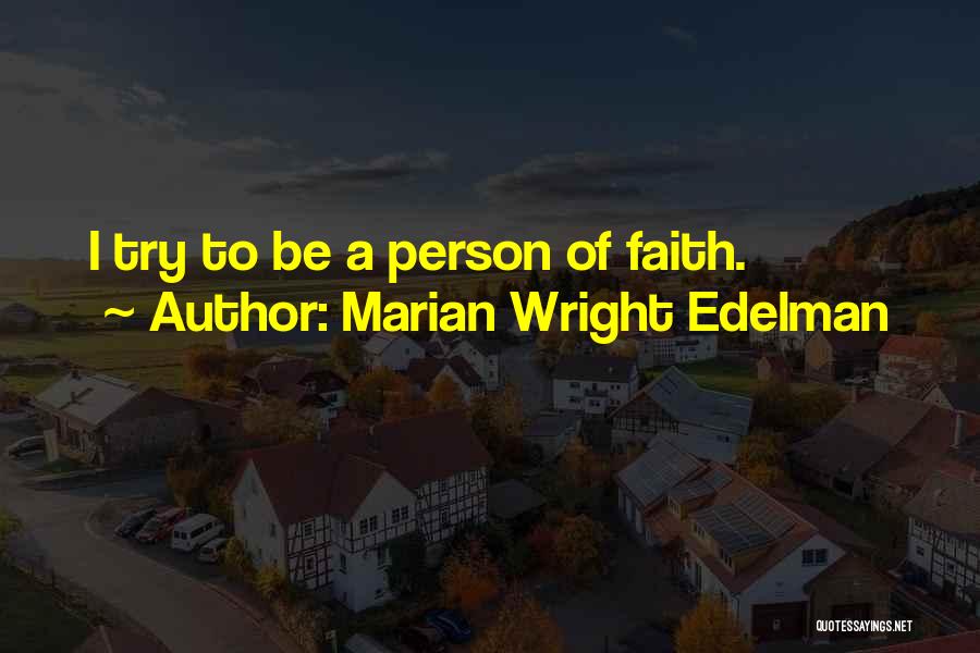 Marian Wright Edelman Quotes: I Try To Be A Person Of Faith.