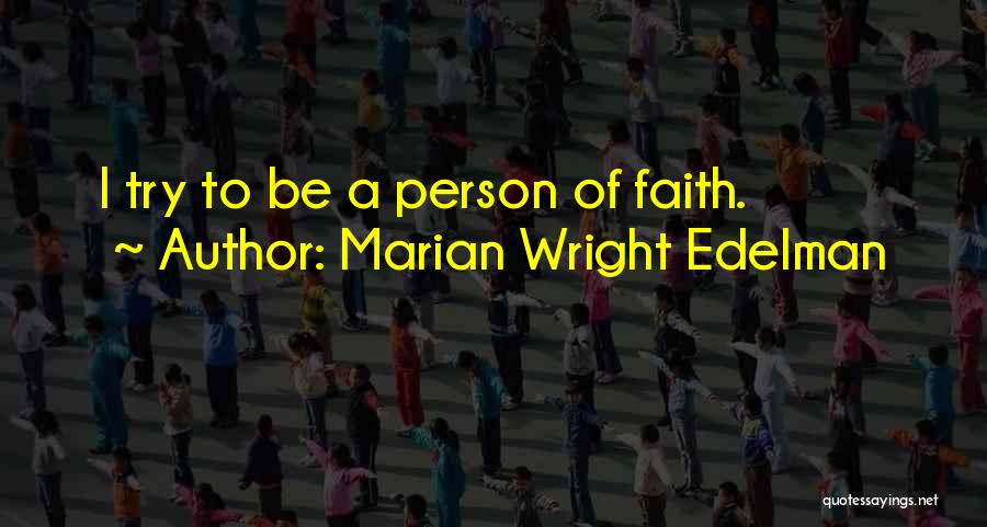 Marian Wright Edelman Quotes: I Try To Be A Person Of Faith.