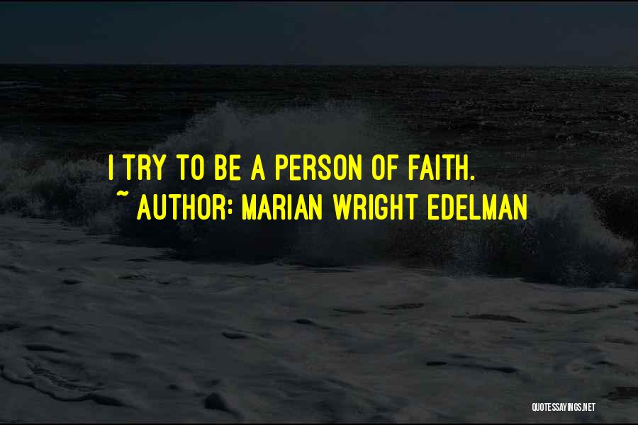 Marian Wright Edelman Quotes: I Try To Be A Person Of Faith.