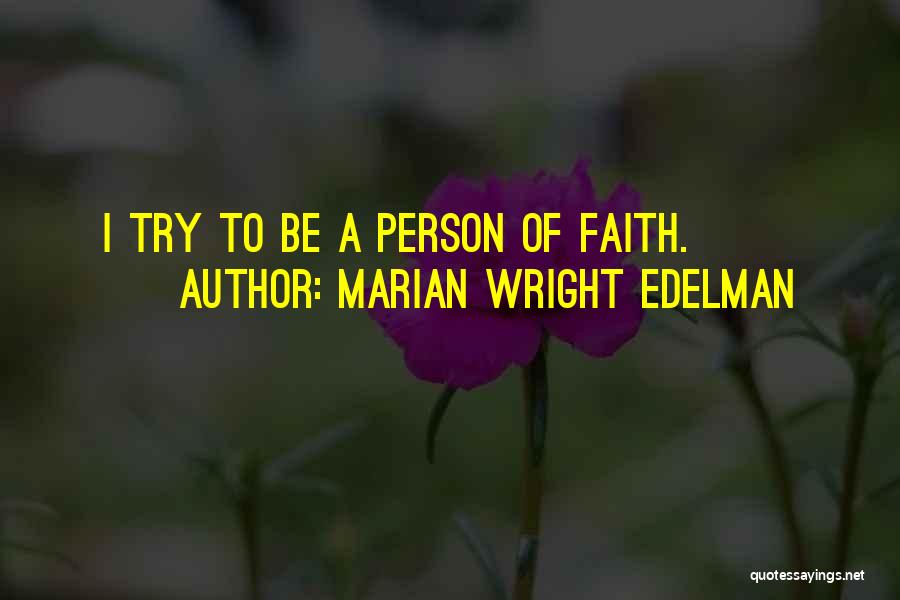 Marian Wright Edelman Quotes: I Try To Be A Person Of Faith.