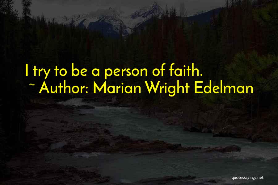 Marian Wright Edelman Quotes: I Try To Be A Person Of Faith.