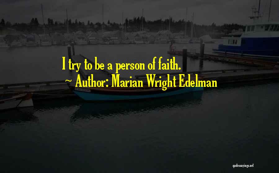 Marian Wright Edelman Quotes: I Try To Be A Person Of Faith.