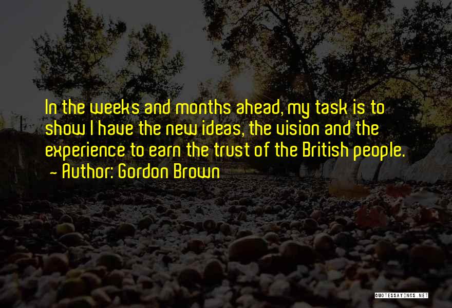 Gordon Brown Quotes: In The Weeks And Months Ahead, My Task Is To Show I Have The New Ideas, The Vision And The