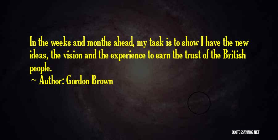 Gordon Brown Quotes: In The Weeks And Months Ahead, My Task Is To Show I Have The New Ideas, The Vision And The