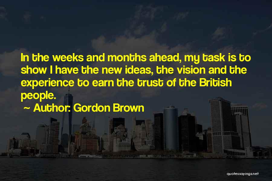 Gordon Brown Quotes: In The Weeks And Months Ahead, My Task Is To Show I Have The New Ideas, The Vision And The