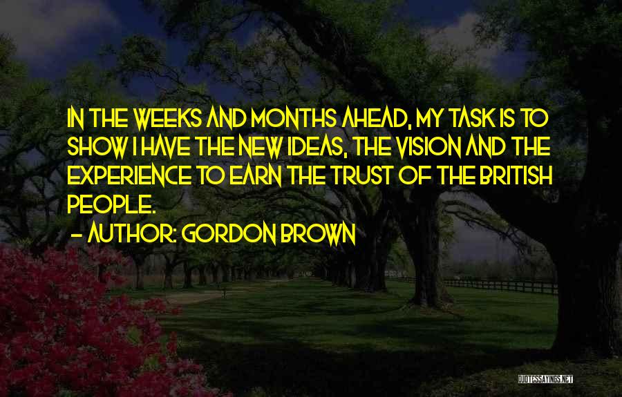 Gordon Brown Quotes: In The Weeks And Months Ahead, My Task Is To Show I Have The New Ideas, The Vision And The