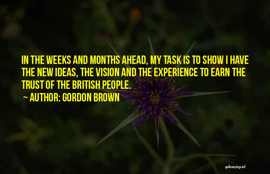 Gordon Brown Quotes: In The Weeks And Months Ahead, My Task Is To Show I Have The New Ideas, The Vision And The
