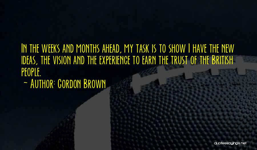 Gordon Brown Quotes: In The Weeks And Months Ahead, My Task Is To Show I Have The New Ideas, The Vision And The