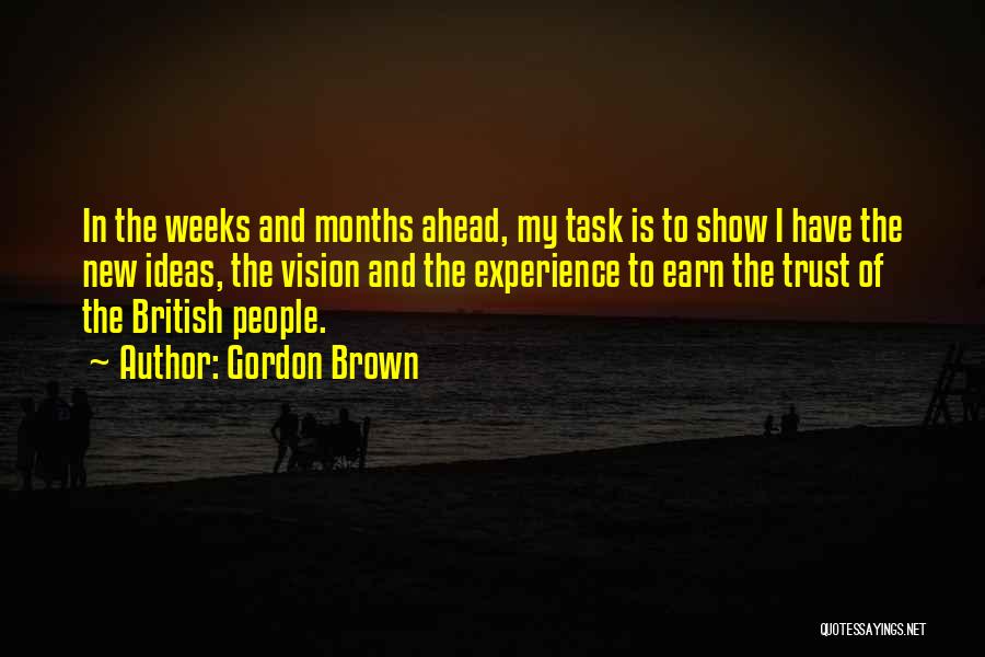 Gordon Brown Quotes: In The Weeks And Months Ahead, My Task Is To Show I Have The New Ideas, The Vision And The