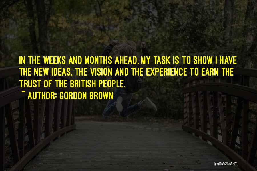 Gordon Brown Quotes: In The Weeks And Months Ahead, My Task Is To Show I Have The New Ideas, The Vision And The