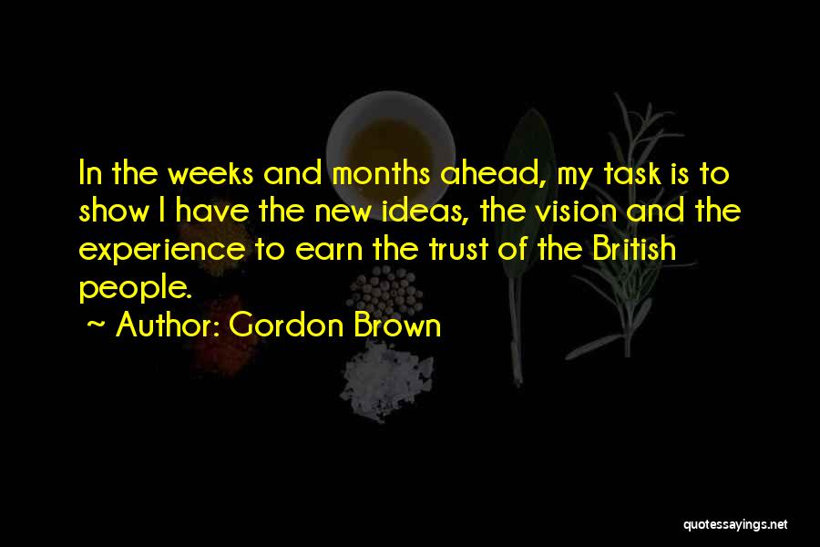 Gordon Brown Quotes: In The Weeks And Months Ahead, My Task Is To Show I Have The New Ideas, The Vision And The