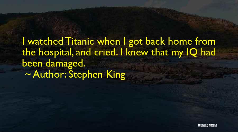 Stephen King Quotes: I Watched Titanic When I Got Back Home From The Hospital, And Cried. I Knew That My Iq Had Been