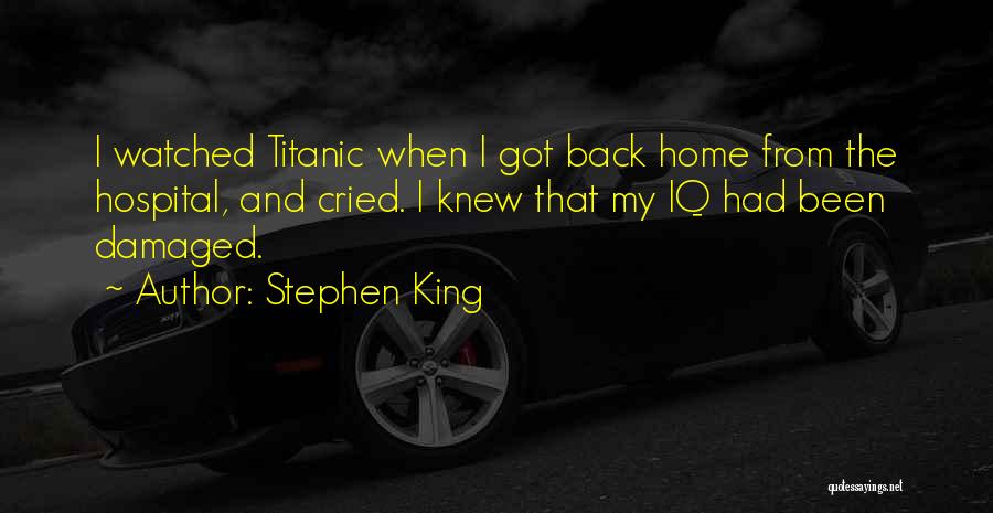 Stephen King Quotes: I Watched Titanic When I Got Back Home From The Hospital, And Cried. I Knew That My Iq Had Been