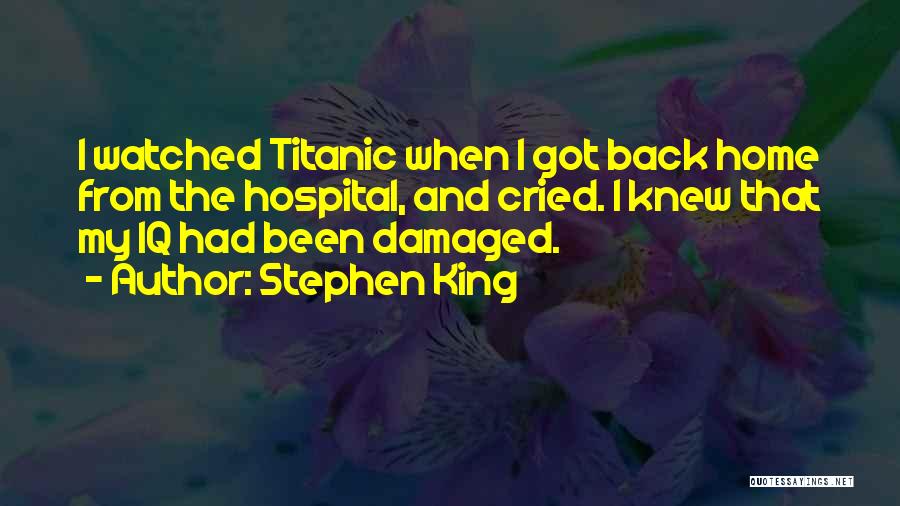 Stephen King Quotes: I Watched Titanic When I Got Back Home From The Hospital, And Cried. I Knew That My Iq Had Been