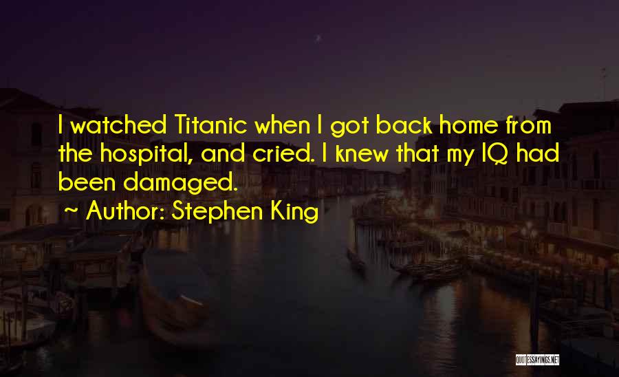 Stephen King Quotes: I Watched Titanic When I Got Back Home From The Hospital, And Cried. I Knew That My Iq Had Been