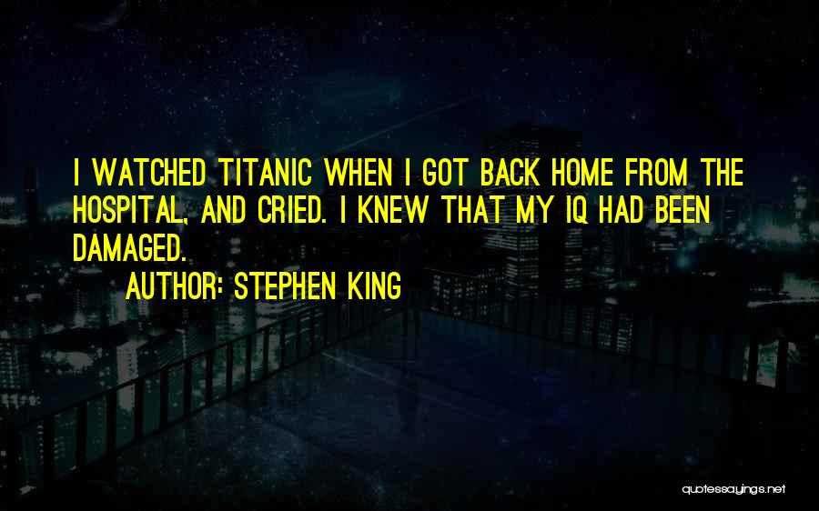 Stephen King Quotes: I Watched Titanic When I Got Back Home From The Hospital, And Cried. I Knew That My Iq Had Been