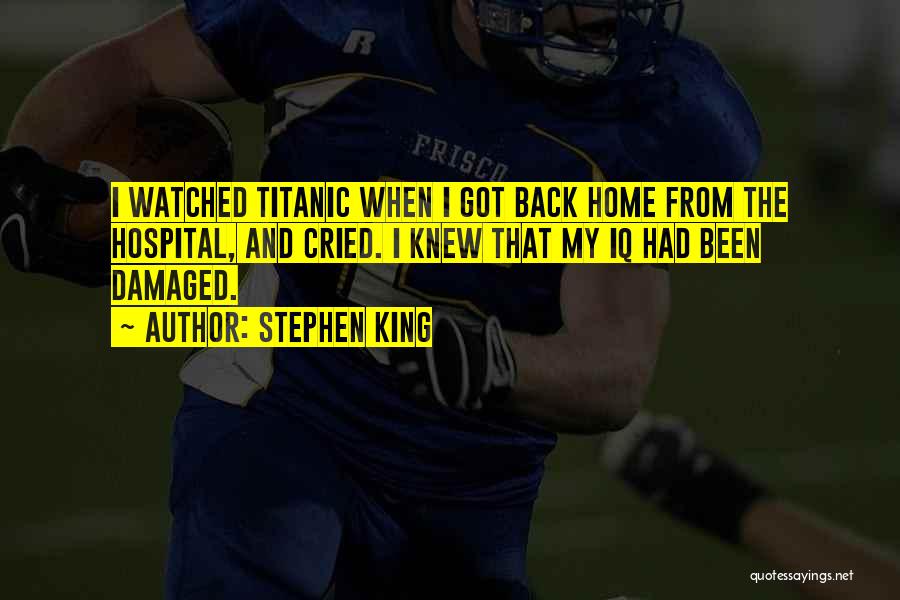 Stephen King Quotes: I Watched Titanic When I Got Back Home From The Hospital, And Cried. I Knew That My Iq Had Been