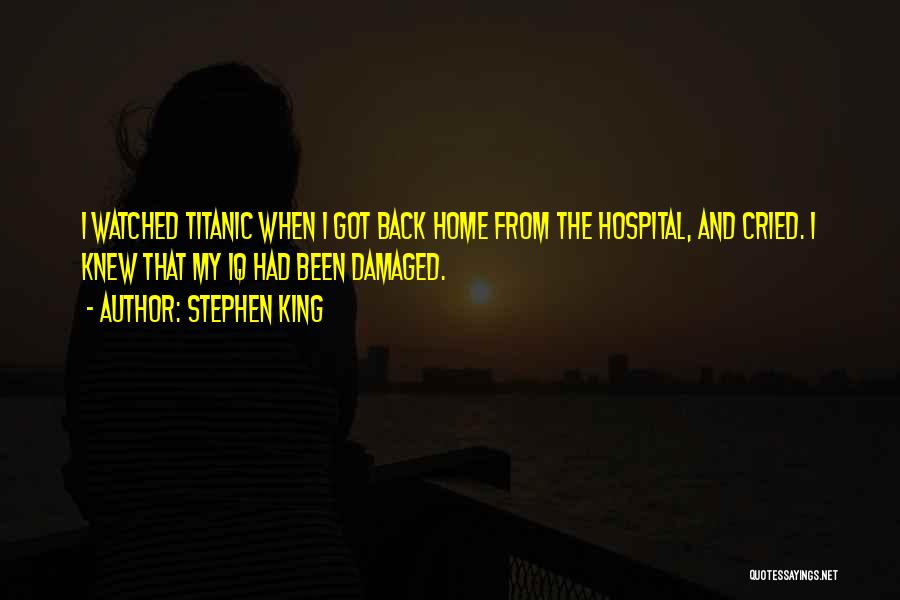 Stephen King Quotes: I Watched Titanic When I Got Back Home From The Hospital, And Cried. I Knew That My Iq Had Been