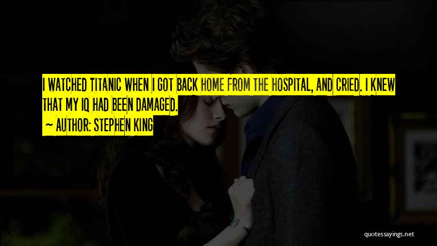 Stephen King Quotes: I Watched Titanic When I Got Back Home From The Hospital, And Cried. I Knew That My Iq Had Been