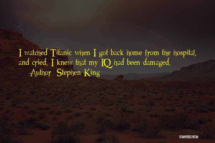 Stephen King Quotes: I Watched Titanic When I Got Back Home From The Hospital, And Cried. I Knew That My Iq Had Been
