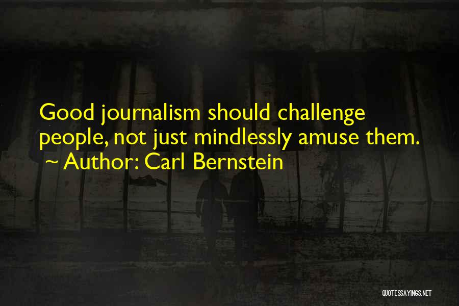Carl Bernstein Quotes: Good Journalism Should Challenge People, Not Just Mindlessly Amuse Them.