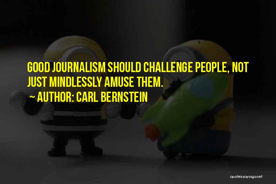 Carl Bernstein Quotes: Good Journalism Should Challenge People, Not Just Mindlessly Amuse Them.