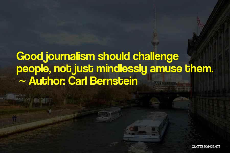 Carl Bernstein Quotes: Good Journalism Should Challenge People, Not Just Mindlessly Amuse Them.