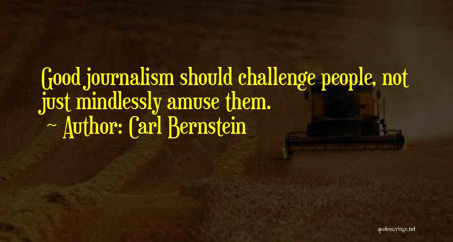Carl Bernstein Quotes: Good Journalism Should Challenge People, Not Just Mindlessly Amuse Them.