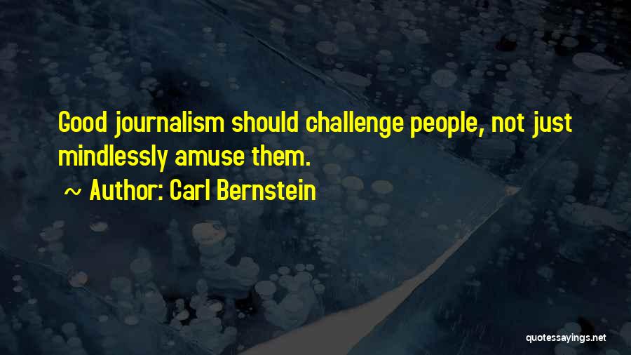 Carl Bernstein Quotes: Good Journalism Should Challenge People, Not Just Mindlessly Amuse Them.