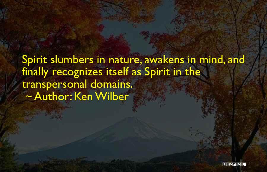Ken Wilber Quotes: Spirit Slumbers In Nature, Awakens In Mind, And Finally Recognizes Itself As Spirit In The Transpersonal Domains.