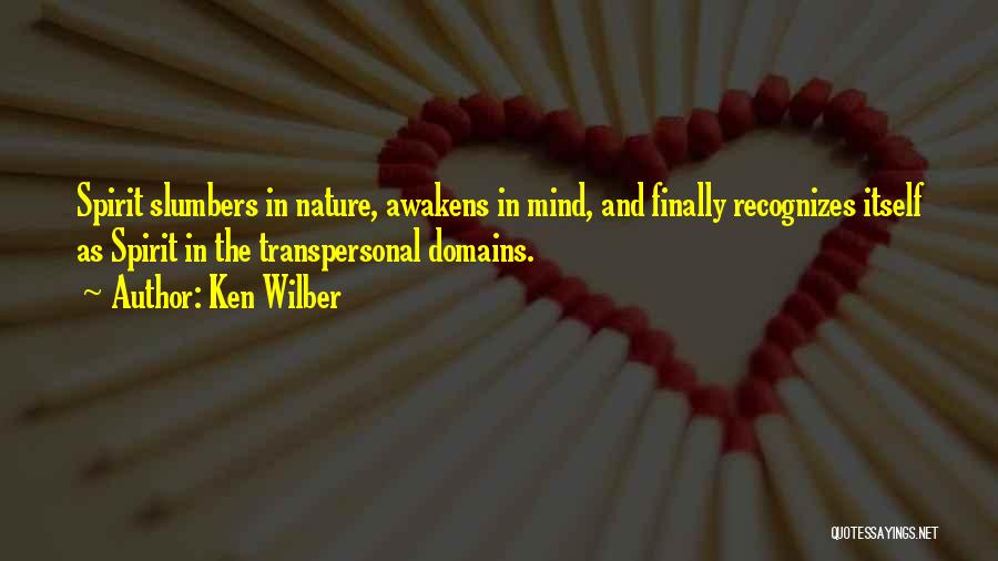 Ken Wilber Quotes: Spirit Slumbers In Nature, Awakens In Mind, And Finally Recognizes Itself As Spirit In The Transpersonal Domains.