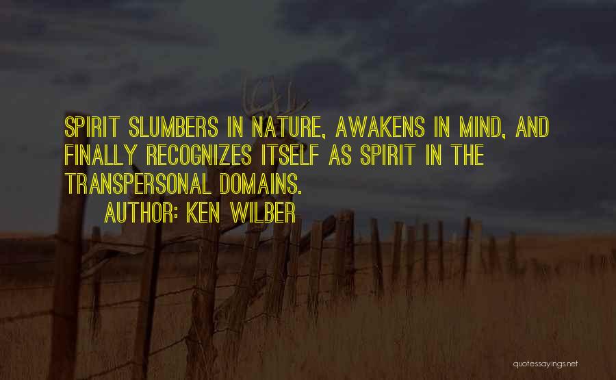 Ken Wilber Quotes: Spirit Slumbers In Nature, Awakens In Mind, And Finally Recognizes Itself As Spirit In The Transpersonal Domains.