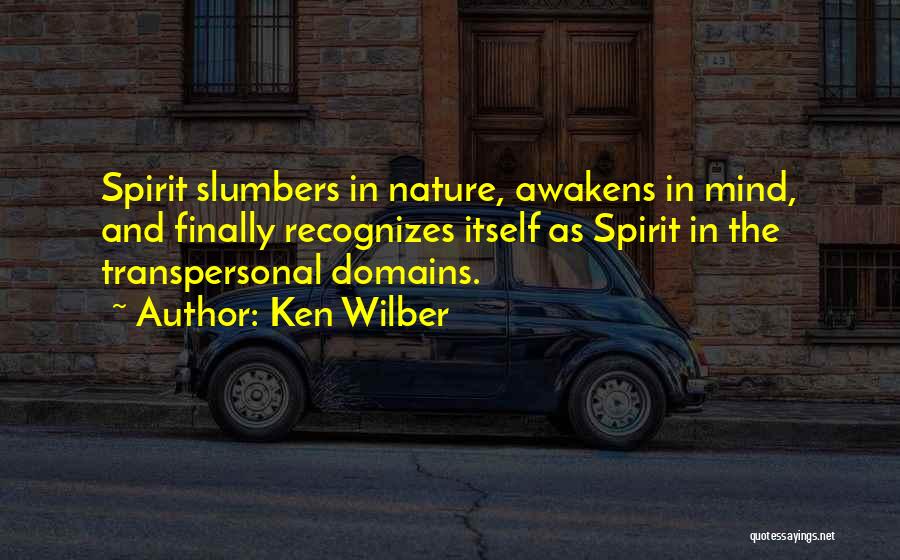 Ken Wilber Quotes: Spirit Slumbers In Nature, Awakens In Mind, And Finally Recognizes Itself As Spirit In The Transpersonal Domains.