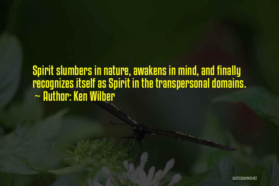 Ken Wilber Quotes: Spirit Slumbers In Nature, Awakens In Mind, And Finally Recognizes Itself As Spirit In The Transpersonal Domains.